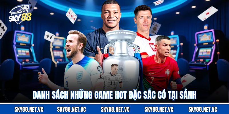 Danh sách những game hot đặc sắc có tại sảnh