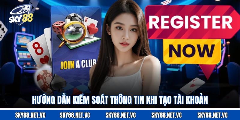 Hướng dẫn kiểm soát thông tin khi tạo tài khoản