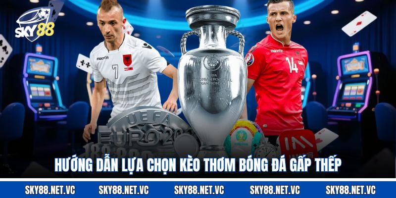 Hướng dẫn lựa chọn kèo thơm bóng đá gấp thếp
