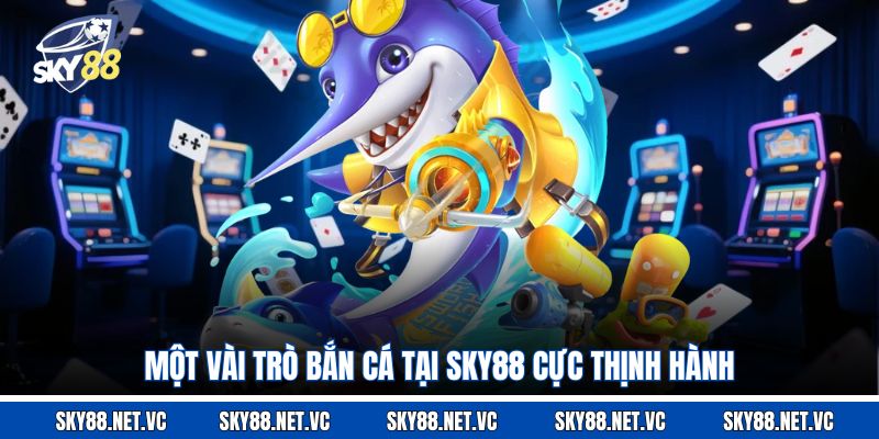 Một vài trò bắn cá tại Sky88 cực thịnh hành