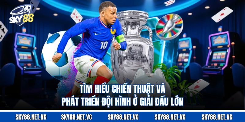 Tìm hiểu chiến thuật và phát triển đội hình ở giải đấu lớn