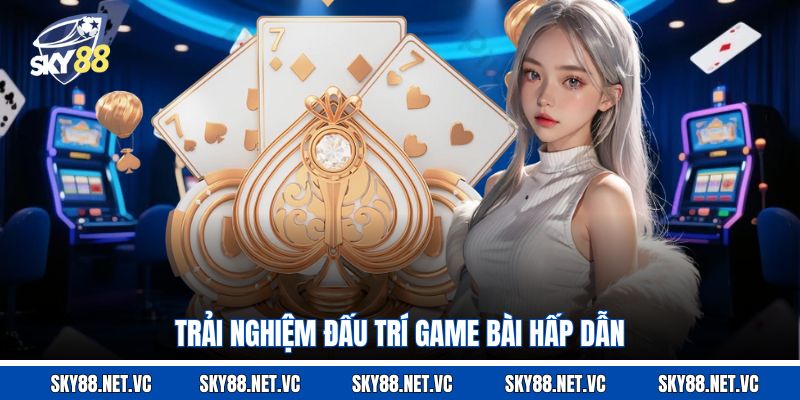 Trải nghiệm đấu trí game bài hấp dẫn 