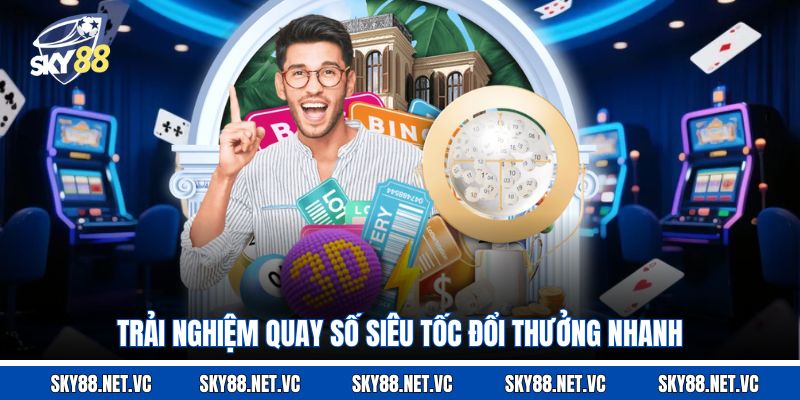 Trải nghiệm quay số siêu tốc đổi thưởng nhanh