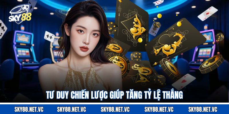 Tư duy chiến lược giúp tăng tỷ lệ thắng