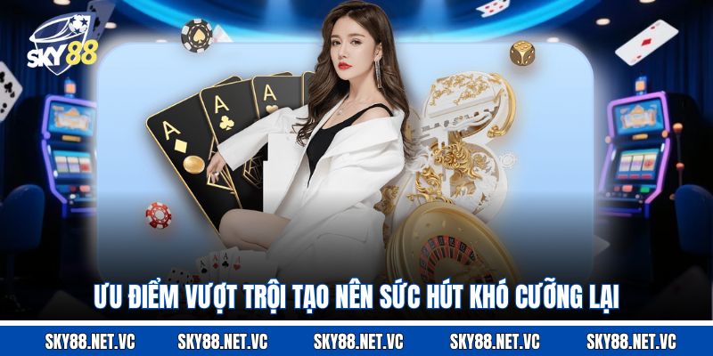 Ưu điểm vượt trội tạo nên sức hút khó cưỡng lại